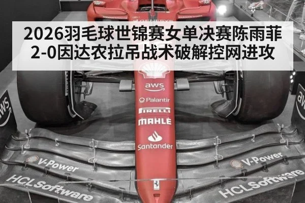 2026羽毛球世锦赛女单决赛陈雨菲2-0因达农拉吊战术破解控网进攻