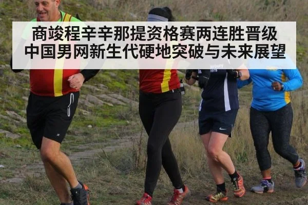 商竣程辛辛那提资格赛两连胜晋级 中国男网新生代硬地突破与未来展望