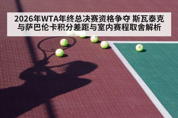 2026年WTA年终总决赛资格争夺 斯瓦泰克与萨巴伦卡积分差距与室内赛程取舍解析