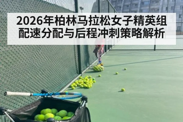 2026年柏林马拉松女子精英组配速分配与后程冲刺策略解析