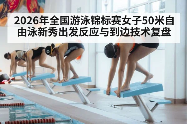 2026年全国游泳锦标赛女子50米自由泳新秀出发反应与到边技术复盘