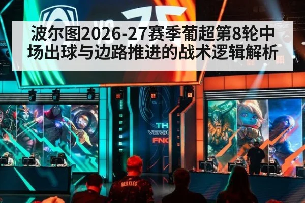 波尔图2026-27赛季葡超第8轮中场出球与边路推进的战术逻辑解析