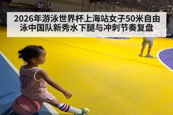 2026年游泳世界杯上海站女子50米自由泳中国队新秀水下腿与冲刺节奏复盘