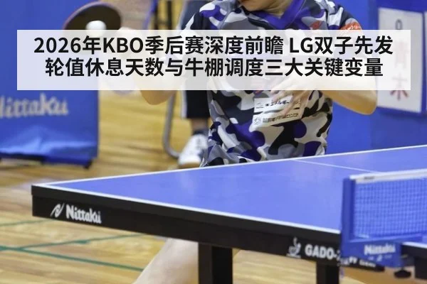 2026年KBO季后赛深度前瞻 LG双子先发轮值休息天数与牛棚调度三大关键变量