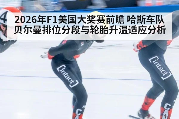 2026年F1美国大奖赛前瞻 哈斯车队贝尔曼排位分段与轮胎升温适应分析