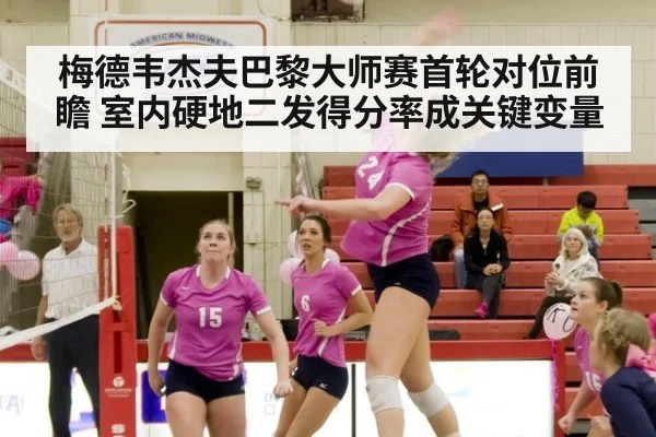 梅德韦杰夫巴黎大师赛首轮对位前瞻 室内硬地二发得分率成关键变量