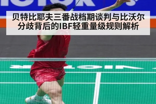 贝特比耶夫三番战档期谈判与比沃尔分歧背后的IBF轻重量级规则解析
